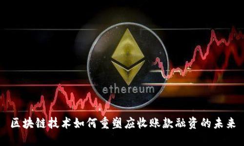 区块链技术如何重塑应收账款融资的未来