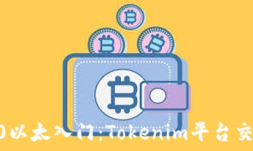   
ziaoti0以太入门：Tokenim平台交易指南