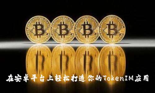 在安卓平台上轻松打造你的TokenIM应用