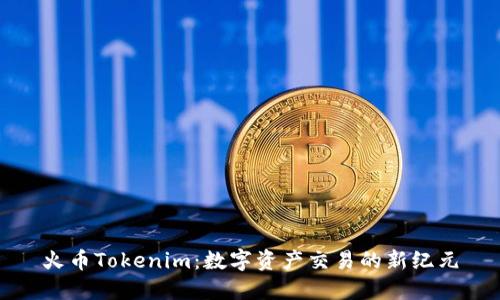 火币Tokenim：数字资产交易的新纪元