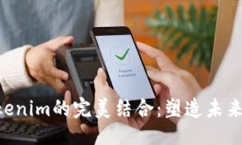及关键词

XRP与Tokenim的完美结合：塑造未来金融生态