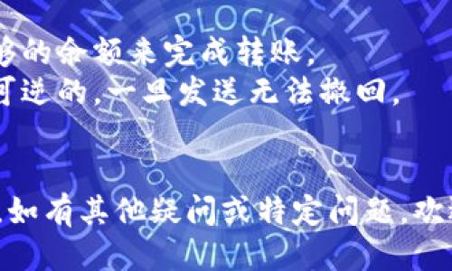 要将BTM（BitMark）从Tokenim钱包转移出去，您需要遵循以下步骤：

### 1. 确认您的Tokenim钱包余额

首先，打开您的Tokenim钱包，检查您的BTM余额。确保您有足够的BTM来进行转账，并且考虑到交易费用。

### 2. 选择收款地址

您需要一个接收钱包的地址，这可以是您自己的其他钱包地址，也可以是您要转账给他人的钱包地址。务必仔细核对地址，确保其准确无误，因为区块链交易是不可逆的。

### 3. 打开Tokenim钱包进行转账

- **登录您的Tokenim钱包**：输入您的账户信息以访问钱包。
- **找到转账功能**：在钱包界面中，查找“转账”或“发送”按钮。

### 4. 输入转账信息

在转账页面，您需要填写以下信息：

- **收款地址**：将您在第2步中获得的地址粘贴到此处。
- **转账金额**：输入您要发送的BTM数量。
  
### 5. 确认转账信息

仔细检查所有信息，确保收款地址和转账金额正确无误。此时，如果可以，建议您再一次确认收款人是否是您想转账的人。

### 6. 输入密码并确认转账

根据Tokenim钱包的设置，您可能需要输入交易密码或进行其他身份验证。确认所有信息无误后，点击确认或发送。

### 7. 等待交易确认

一旦您提交了转账请求，您需要等待区块链确认该交易。您可以在Tokenim钱包中查看交易状态，或使用区块链浏览器查看该地址的交易状态。

### 8. 检查收款地址的余额

在几分钟或几个小时后（具体时间取决于网络拥堵情况），您可以在接收钱包中检查BTM是否到账。

### 注意事项

- **交易费用**：转账时可能会产生交易费用，请确保您钱包中有足够的余额来完成转账。
- **地址安全**：务必确保您输入的收款地址正确，区块链交易是不可逆的，一旦发送无法撤回。
- **网络状态**：如果网络繁忙，交易确认可能需要更长时间。
  
确保按照这些步骤操作，BTM应该能够顺利从您的Tokenim钱包转出。如有其他疑问或特定问题，欢迎继续询问！
