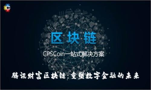 腾讯财富区块链：重塑数字金融的未来