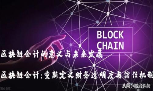 区块链会计的意义与未来发展

区块链会计：重新定义财务透明度与信任机制