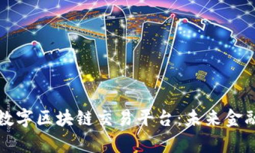 深入解析数字区块链交易平台：未来金融的新引擎