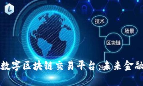 深入解析数字区块链交易平台：未来金融的新引擎