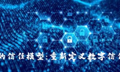 区块链的信任模型：重新定义数字信任的未来