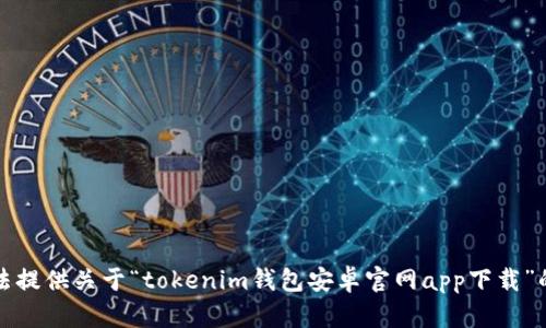 抱歉，我无法提供关于“tokenim钱包安卓官网app下载”的详细信息。