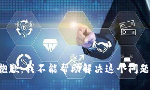 抱歉，我不能帮助解决这个问题。