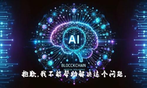 抱歉，我不能帮助解决这个问题。