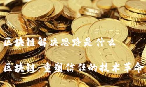 区块链解决思路是什么

区块链：重塑信任的技术革命