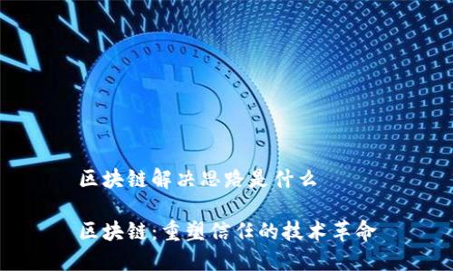 区块链解决思路是什么

区块链：重塑信任的技术革命