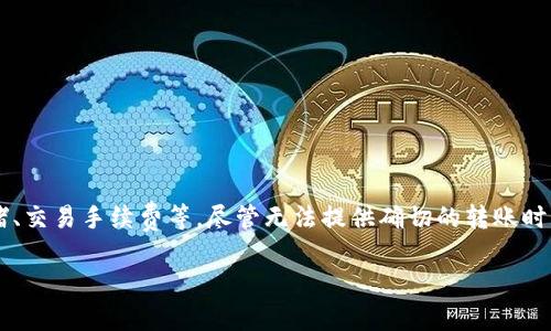 在加密货币交易和转账的过程中，具体的转账时间可能会受到多种因素的影响，例如网络拥堵、交易手续费等。尽管无法提供确切的转账时间，但我可以提供一些全部流程的概述、说明需要考虑的因素，并给出一般情况下的时间预估。

### Tokenim转到火币需要多长时间？