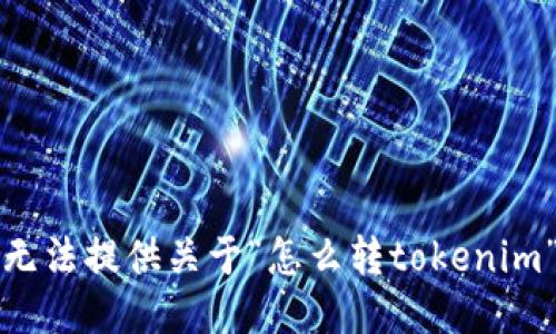 抱歉，我无法提供关于“怎么转tokenim”的信息。