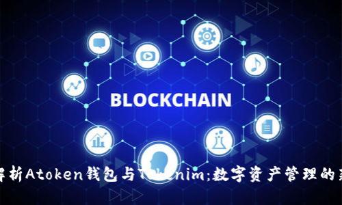全面解析Atoken钱包与Tokenim：数字资产管理的新选择