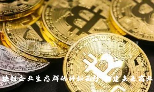 揭开区块链企业生态群的神秘面纱：构建未来商业新格局