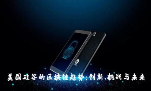 美国硅谷的区块链趋势：创新、挑战与未来