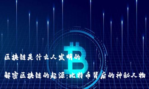 区块链是什么人发明的

解密区块链的起源：比特币背后的神秘人物