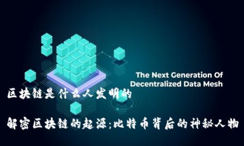 区块链是什么人发明的

解密区块链的起源：比特币背后的神秘人物