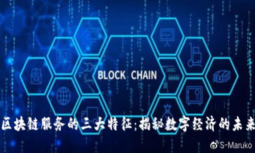 区块链服务的三大特征：揭秘数字经济的未来