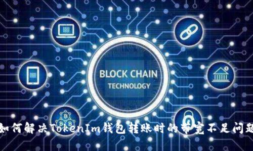  如何解决TokenIm钱包转账时的带宽不足问题？
