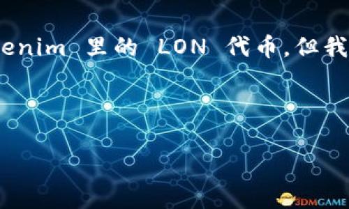 由于我的能力限制, 我无法提供关于特定项目或代币的实时信息，包括 Tokenim 里的 LON 代币。但我可以给你一些评估加密货币价值的常见因素以及可能相关的问题供你思考。

### 和关键词

探讨 LON 代币的价值：Tokenim 生态系统中的潜力分析