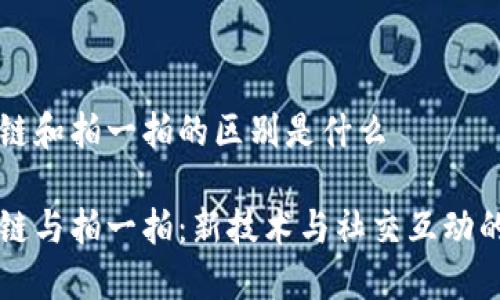 区块链和拍一拍的区别是什么

区块链与拍一拍：新技术与社交互动的较量