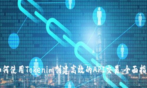 如何使用Tokenim创建高效的API交易：全面指南