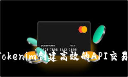 如何使用Tokenim创建高效的API交易：全面指南