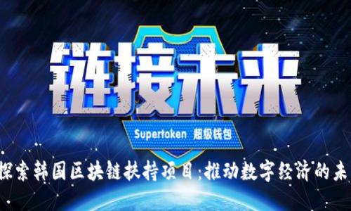  探索韩国区块链扶持项目：推动数字经济的未来