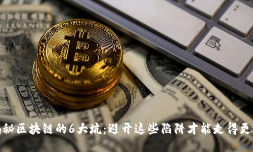 揭秘区块链的6大坑：避开这些陷阱才能走得更远
