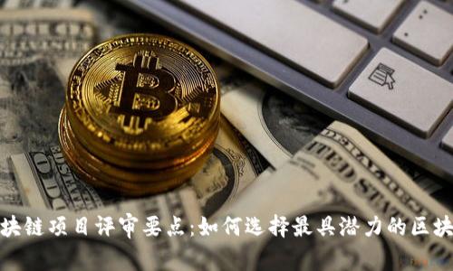 全面解析区块链项目评审要点：如何选择最具潜力的区块链投资机会