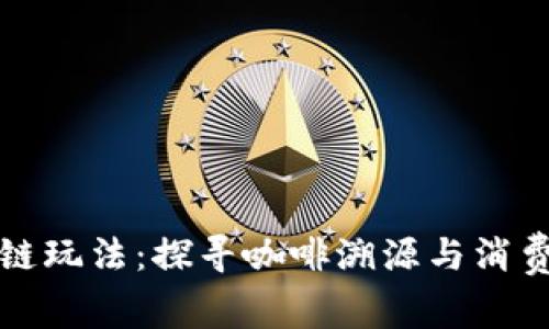 雀巢咖啡区块链玩法：探寻咖啡溯源与消费者信任的未来