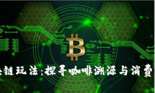 雀巢咖啡区块链玩法：探寻咖啡溯源与消费者信任的未来