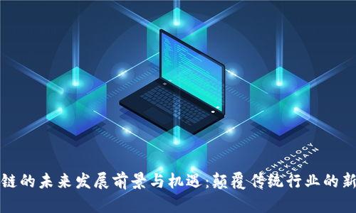 区块链的未来发展前景与机遇：颠覆传统行业的新时代
