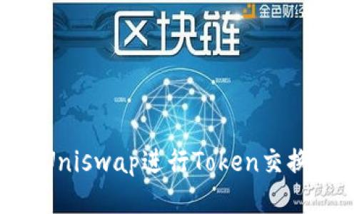 如何利用Uniswap进行Token交换：全面指南