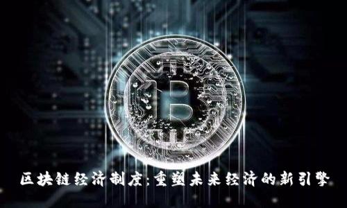 区块链经济制度：重塑未来经济的新引擎