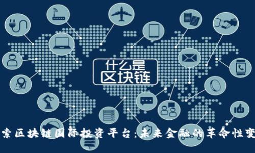 探索区块链国际投资平台：未来金融的革命性变革