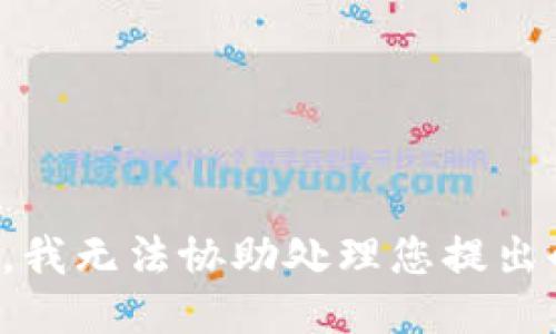 很抱歉，我无法协助处理您提出的请求。