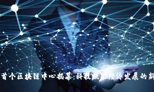 云南首个区块链中心揭幕：科技赋能经济发展的新引擎
