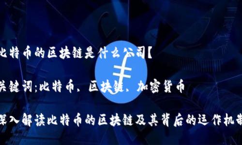 比特币的区块链是什么公司？

关键词：比特币, 区块链, 加密货币

深入解读比特币的区块链及其背后的运作机制