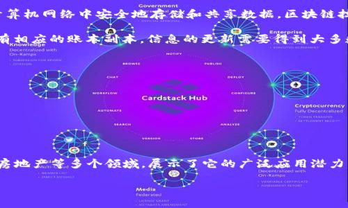 区块链（Blockchain）是一个涉及到多个领域的复杂技术，简而言之，它是一种去中心化的数字账本技术，能够在多个计算机网络中安全地存储和共享数据。区块链技术的核心思想是通过密码学保证信息的安全性和透明度，不可篡改，确保数据的一致性。以下是一些基本概念和特点：

1. **去中心化**：传统的数据存储一般依赖于中心化的服务器，而区块链是一个分布式的网络，各个参与者（节点）都有相应的账本副本，信息的更新需要得到大多数节点的认可。

2. **不可篡改性**：一旦数据被记录到区块链上，几乎无法被更改或删除。这是由密码学及链式结构所保证的。

3. **透明性**：所有的交易记录对所有参与者都是可见的，增加了系统的透明度。

4. **安全性**：通过加密技术，区块链难以被攻破，确保了数据的安全。

5. **智能合约**：这是一种自我执行的合约，交易条件在代码中被写入，能够自动执行合约条款。

区块链不仅被广泛应用于金融领域（如比特币和其他加密货币），也逐渐扩展到供应链管理、物联网、医疗、投票系统和房地产等多个领域，展示了它的广泛应用潜力。

如果您对区块链有进一步的具体问题，或者希望深入某个领域的应用，我可以为您提供相关信息。