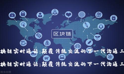 区块链实时通话：颠覆传统交流的下一代沟通工具

区块链实时通话：颠覆传统交流的下一代沟通工具