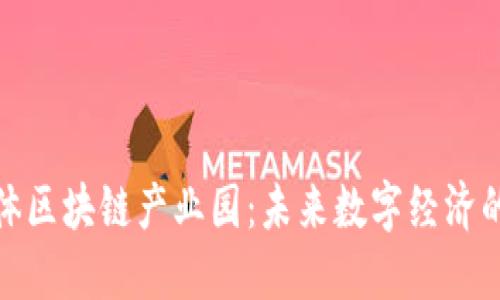 探索实体区块链产业园：未来数字经济的新引擎