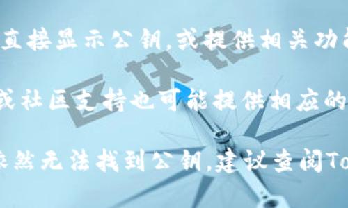 在TokenIm上查看公钥的位置可以按照以下步骤进行：

1. **登录你的TokenIm账号**：首先，你需要打开TokenIm应用程序并登录你的账户。

2. **进入设置或钱包界面**：在主界面上，找到并点击“设置”或“钱包”选项。具体名称可能因版本不同而略有不同，但一般都会在主界面的底部或侧边菜单中。

3. **查看公钥**：在钱包或设置中，找到“地址”或“公钥”选项。有些钱包可能直接显示公钥，或提供相关功能以便你可以复制和查看。

4. **使用帮助中心**：如果您在寻找公钥时遇到困难，TokenIm的帮助中心或社区支持也可能提供相应的指导。

每个加密货币钱包都有不同的用户界面，因此具体步骤可能稍有不同。如果依然无法找到公钥，建议查阅TokenIm官方网站的帮助文档或与他们的客户支持联系以获得进一步的指导。