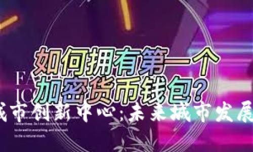   区块链城市创新中心：未来城市发展的新动力 