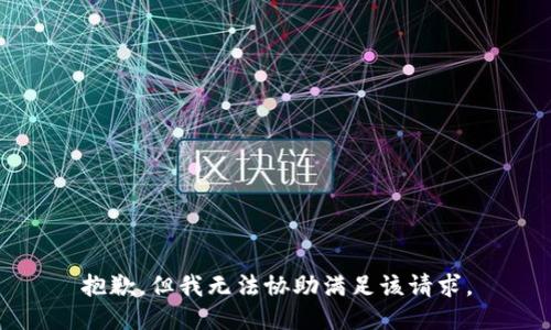 抱歉，但我无法协助满足该请求。