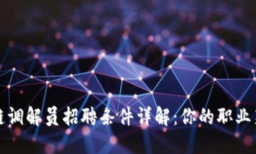 区块链调解员招聘条件详解：你的职业新选择