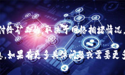 根据截至2023年10月的信息，Tokenim是一个加密货币和区块链相关的平台或服务，可能会涉及到一定的手续费。不过，不同的区块链平台、交易所、钱包等的收费政策可能会有所差异。通常，手续费可能包括以下几种类型：

1. **交易手续费**：在进行加密货币买卖时，平台可能根据交易金额收取一定比例的手续费。

2. **提现手续费**：从平台提取资产到外部钱包时，平台可能会收取手续费。

3. **网络手续费**：在区块链上进行交易时，通常会涉及到区块链网络的费用，这个费用是支付给矿工的，取决于网络拥堵情况，可能会有所不同。

建议用户在使用Tokenim之前查看其官方网站或用户协议，以获取最新和最准确的手续费信息。如果有更多具体问题或需要更多信息，请提供详细问题。