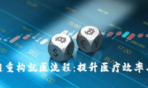: 区块链重构就医流程：提升医疗效率与安全性